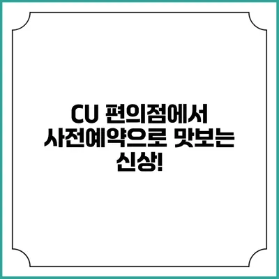 CU 편의점에서 사전예약으로 맛보는 신상!