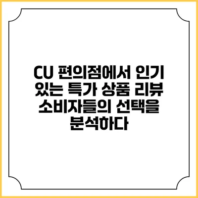CU 편의점에서 인기 있는 특가 상품 리뷰: 소비자들의 선택을 분석하다