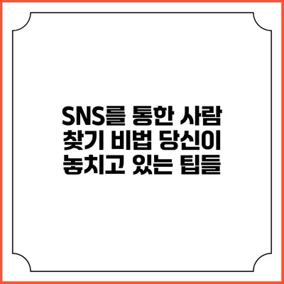 SNS를 통한 사람 찾기 비법: 당신이 놓치고 있는 팁들