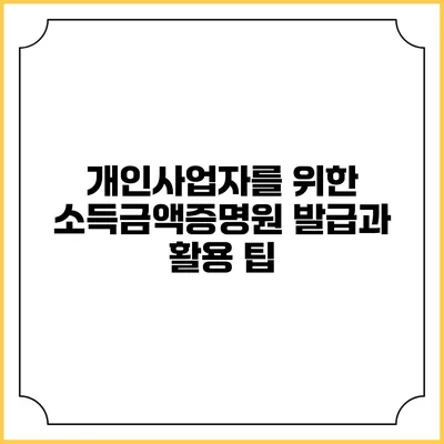 개인사업자를 위한 소득금액증명원 발급과 활용 팁