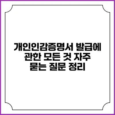 개인인감증명서 발급에 관한 모든 것: 자주 묻는 질문 정리