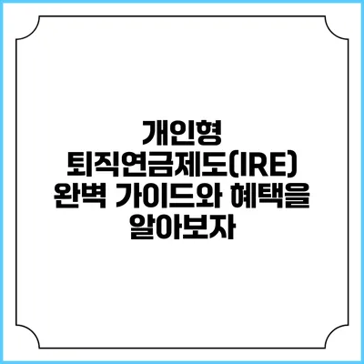 개인형 퇴직연금제도(IRE): 완벽 가이드와 혜택을 알아보자