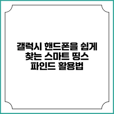 갤럭시 핸드폰을 쉽게 찾는 스마트 띵스 파인드 활용법