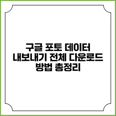 구글 포토 데이터 내보내기: 전체 다운로드 방법 총정리