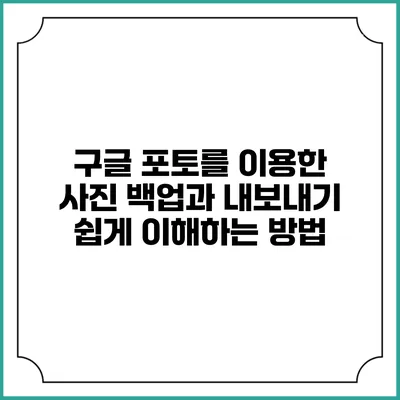 구글 포토를 이용한 사진 백업과 내보내기: 쉽게 이해하는 방법