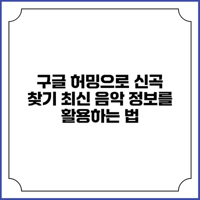 구글 허밍으로 신곡 찾기: 최신 음악 정보를 활용하는 법