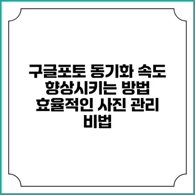 구글포토 동기화 속도 향상시키는 방법: 효율적인 사진 관리 비법