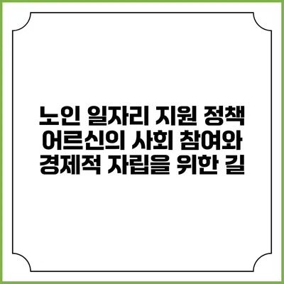 노인 일자리 지원 정책: 어르신의 사회 참여와 경제적 자립을 위한 길