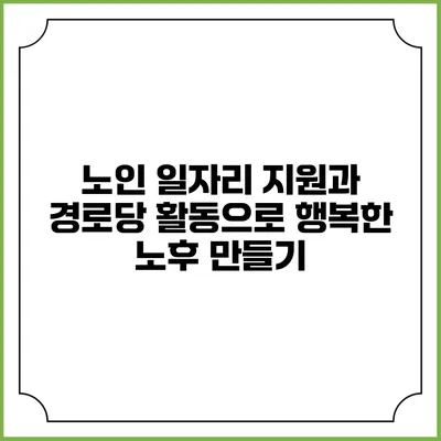 노인 일자리 지원과 경로당 활동으로 행복한 노후 만들기