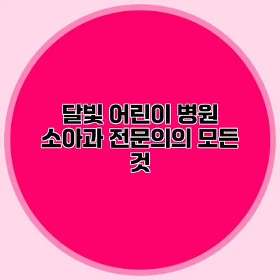 달빛 어린이 병원 소아과 전문의의 모든 것