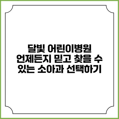 달빛 어린이병원: 언제든지 믿고 찾을 수 있는 소아과 선택하기