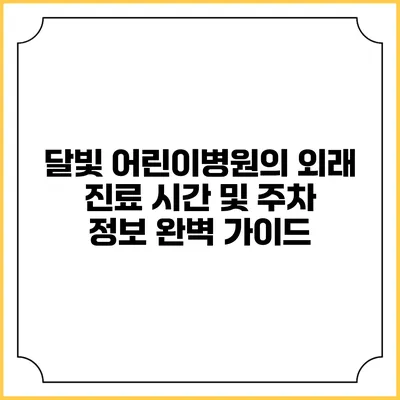 달빛 어린이병원의 외래 진료 시간 및 주차 정보 완벽 가이드