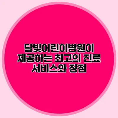 달빛어린이병원이 제공하는 최고의 진료 서비스와 장점
