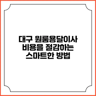 대구 원룸용달이사 비용을 절감하는 스마트한 방법