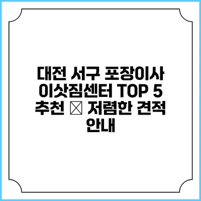 대전 서구 포장이사 이삿짐센터 TOP 5 추천 – 저렴한 견적 안내