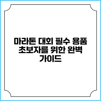마라톤 대회 필수 용품: 초보자를 위한 완벽 가이드