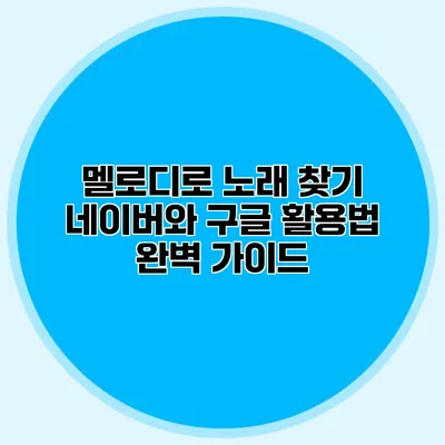 멜로디로 노래 찾기: 네이버와 구글 활용법 완벽 가이드