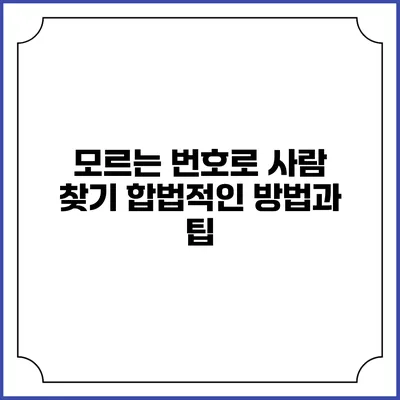 모르는 번호로 사람 찾기: 합법적인 방법과 팁