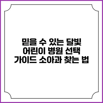 믿을 수 있는 달빛 어린이 병원 선택 가이드: 소아과 찾는 법