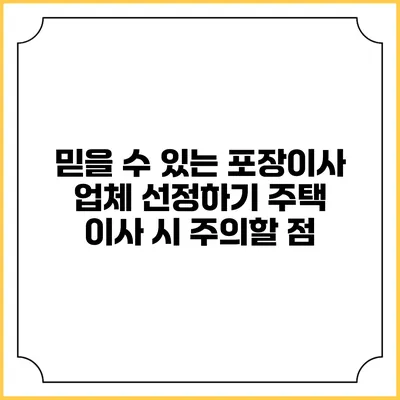 믿을 수 있는 포장이사 업체 선정하기: 주택 이사 시 주의할 점