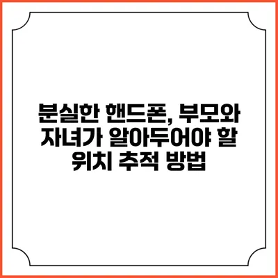 분실한 핸드폰, 부모와 자녀가 알아두어야 할 위치 추적 방법