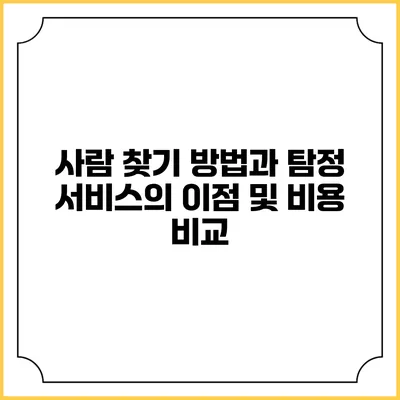 사람 찾기 방법과 탐정 서비스의 이점 및 비용 비교