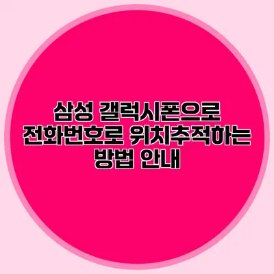 삼성 갤럭시폰으로 전화번호로 위치추적하는 방법 안내