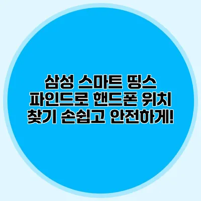 삼성 스마트 띵스 파인드로 핸드폰 위치 찾기: 손쉽고 안전하게!