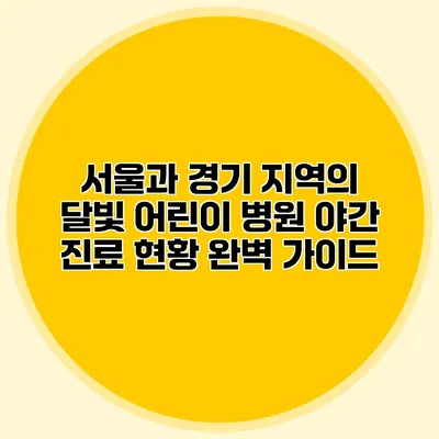 서울과 경기 지역의 달빛 어린이 병원 야간 진료 현황 완벽 가이드