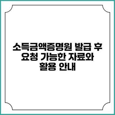 소득금액증명원 발급 후 요청 가능한 자료와 활용 안내