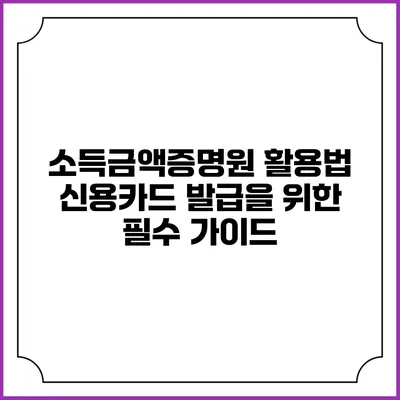 소득금액증명원 활용법: 신용카드 발급을 위한 필수 가이드