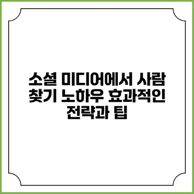 소셜 미디어에서 사람 찾기 노하우: 효과적인 전략과 팁