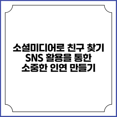 소셜미디어로 친구 찾기: SNS 활용을 통한 소중한 인연 만들기