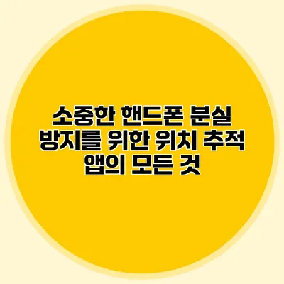 소중한 핸드폰 분실 방지를 위한 위치 추적 앱의 모든 것