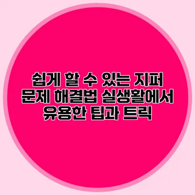 쉽게 할 수 있는 지퍼 문제 해결법: 실생활에서 유용한 팁과 트릭