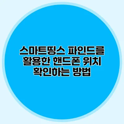 스마트띵스 파인드를 활용한 핸드폰 위치 확인하는 방법