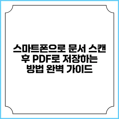 스마트폰으로 문서 스캔 후 PDF로 저장하는 방법 완벽 가이드