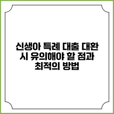 신생아 특례 대출 대환 시 유의해야 할 점과 최적의 방법