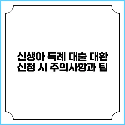 신생아 특례 대출 대환 신청 시 주의사항과 팁