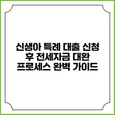 신생아 특례 대출 신청 후 전세자금 대환 프로세스 완벽 가이드