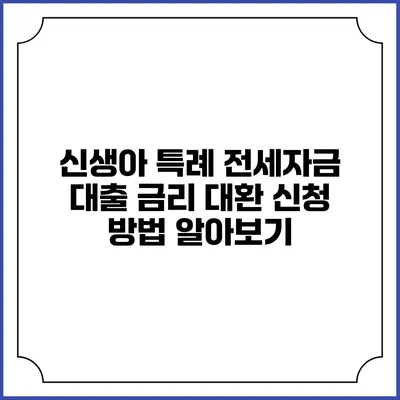 신생아 특례 전세자금 대출 금리 대환 신청 방법 알아보기