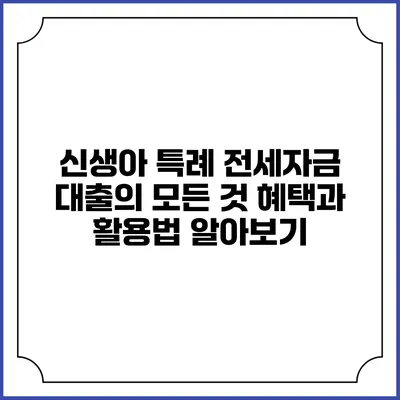 신생아 특례 전세자금 대출의 모든 것: 혜택과 활용법 알아보기