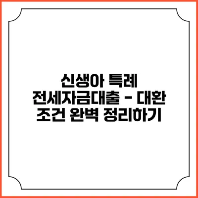 신생아 특례 전세자금대출 - 대환 조건 완벽 정리하기