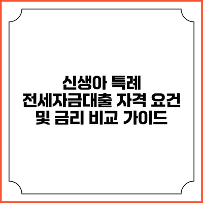 신생아 특례 전세자금대출 자격 요건 및 금리 비교 가이드