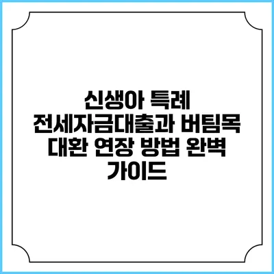 신생아 특례 전세자금대출과 버팀목 대환 연장 방법 완벽 가이드