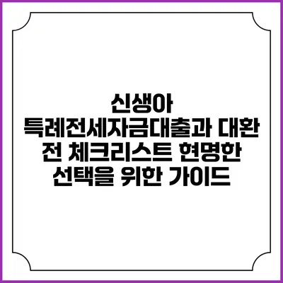신생아 특례전세자금대출과 대환 전 체크리스트: 현명한 선택을 위한 가이드