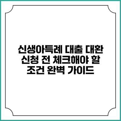 신생아특례 대출 대환 신청 전 체크해야 할 조건 완벽 가이드