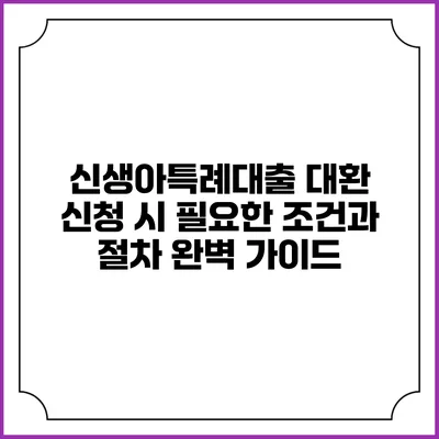 신생아특례대출 대환 신청 시 필요한 조건과 절차 완벽 가이드