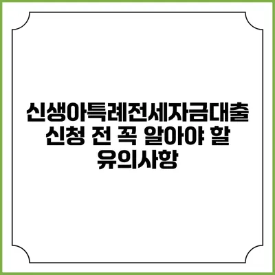 신생아특례전세자금대출: 신청 전 꼭 알아야 할 유의사항