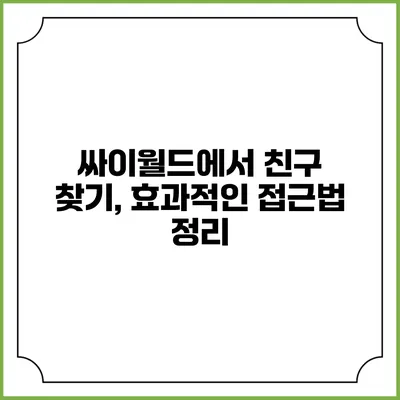 싸이월드에서 친구 찾기, 효과적인 접근법 정리